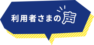 利用者さまの声