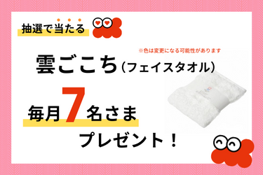 毎月7名さまに雲ごこち(フェイスタオル)を抽選でプレゼント