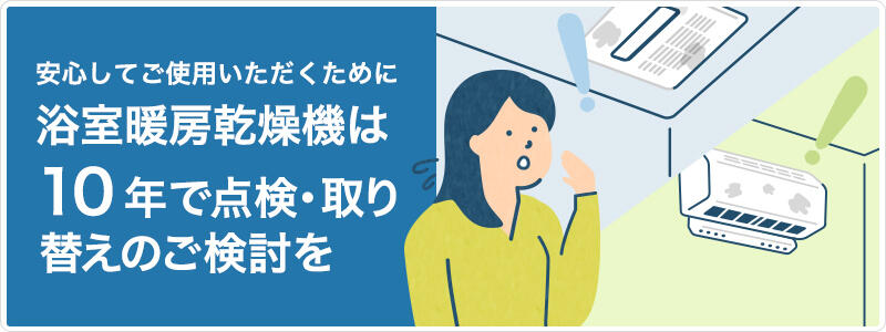 安心してご使用いただくために浴室暖房乾燥機は10年で点検・取り替えのご検討を