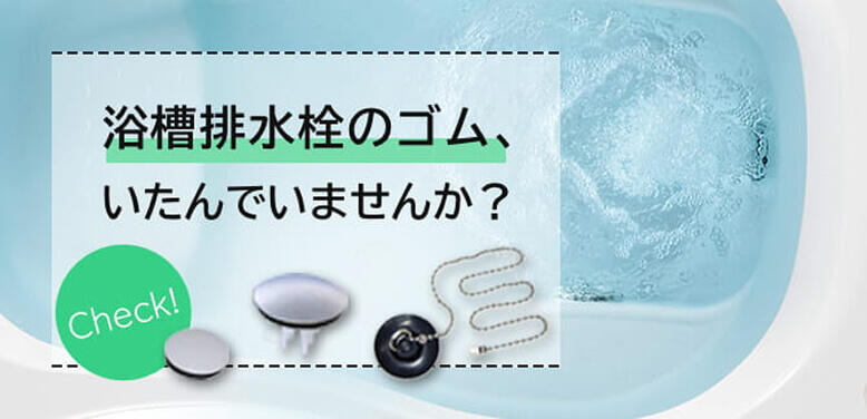 浴槽排水栓のゴム、いたんでいませんか？