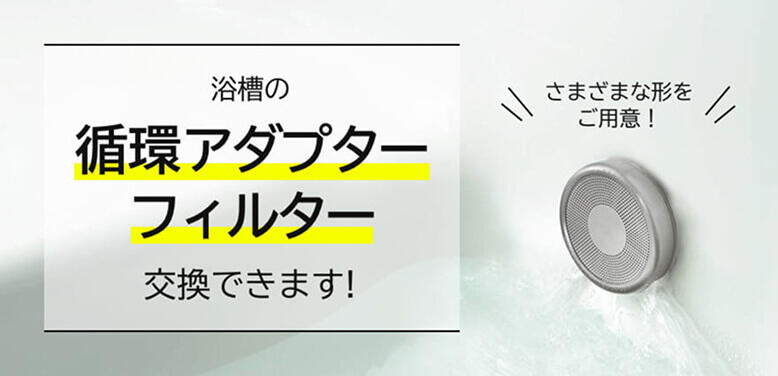 浴槽内の循環アダプターフィルター交換できます！さまざまな形をご用意