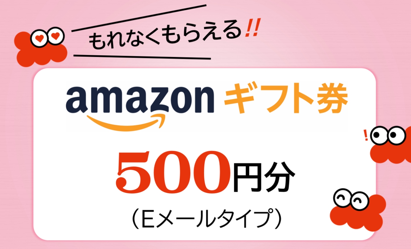もれなくもらえる。Amazonギフト券500円分(Eメールタイプ)