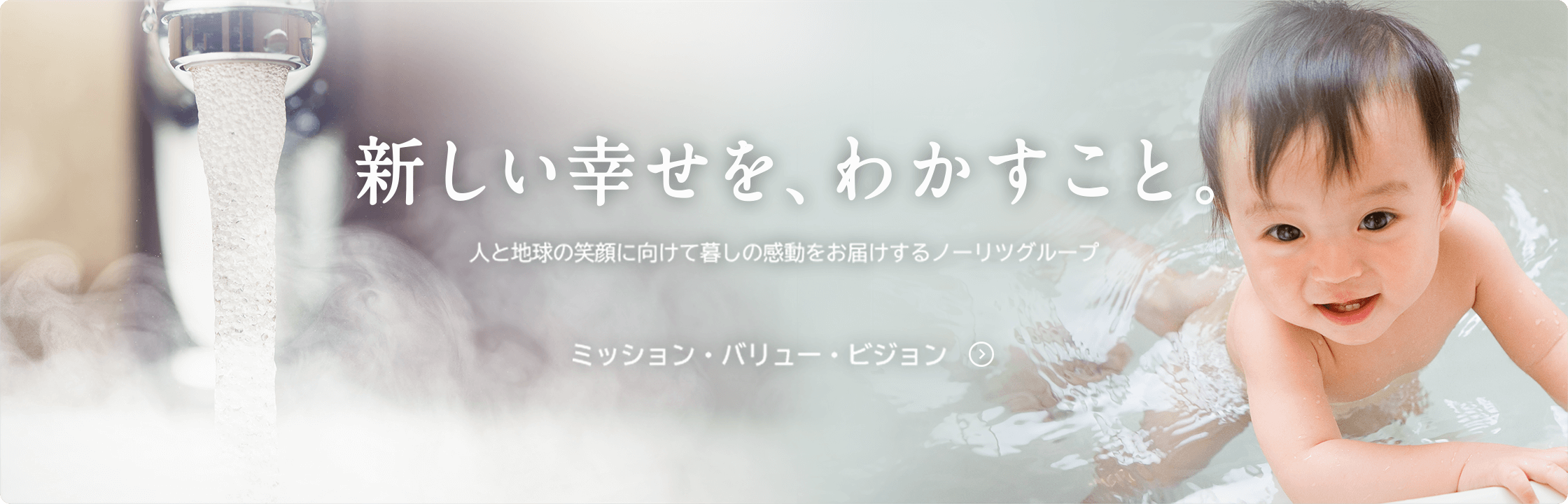 新しい幸せを、わかすこと。人と地球の笑顔に向けて暮しの感動をお届けするノーリツグループ ミッション・バリュー・ビジョン