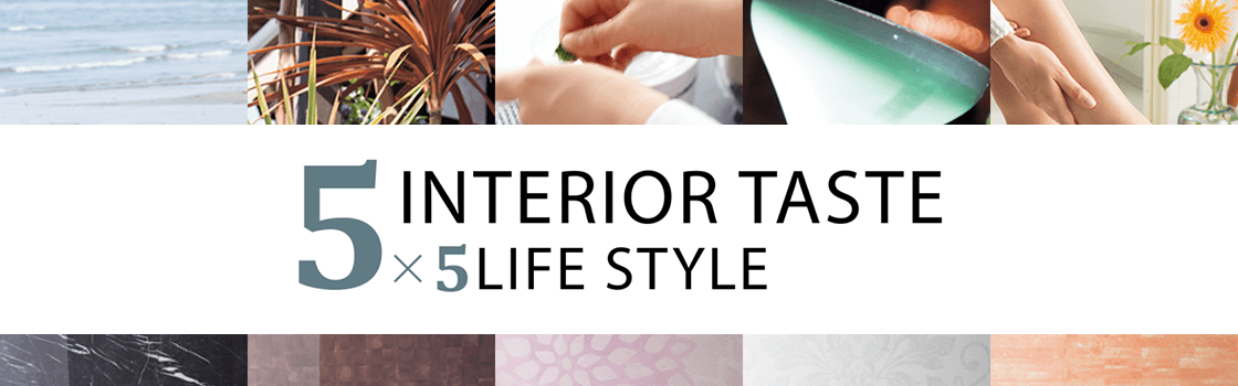 5 INTERIOR TASTE × 5 LIFE STYLE