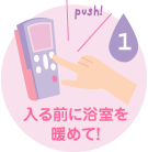 入る前に浴室を暖めて!