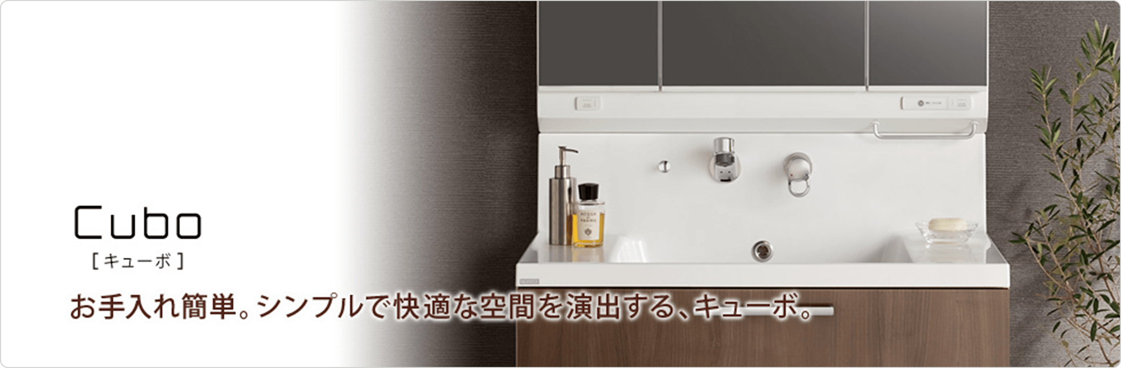 お手入れ簡単。シンプルで快適な空間を演出する、キューボ。
