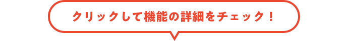 クリックして機能の機能の詳細をチェック!