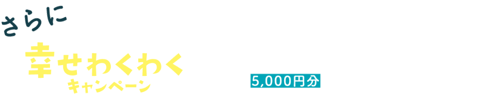 さらに「スマートライフで幸せわくわくキャンペーン」の併用で5,000円円分のデジタルギフトプレゼント