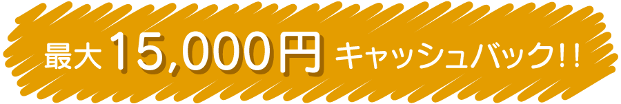最大15,000円キャッシュバック！！