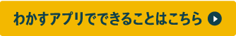 わかすアプリでできることはこちら