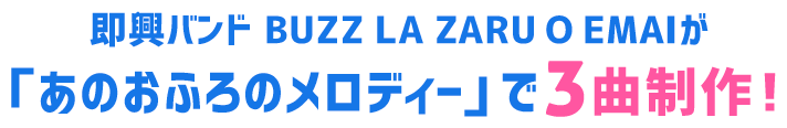 即興バンド BUZZ LA ZARU O EMAIが「あのおふろのメロディー」で3曲制作!