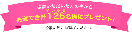 投票いただいた方の中から抽選で合計126(いいふろ)名様にプレゼント!※投票の際にお選びください。