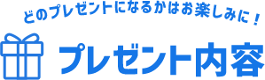 どのプレゼントになるかはお楽しみに! プレゼント内容