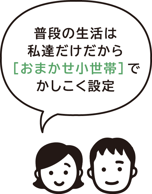 普段の生活は私達だけだから［おまかせ小世帯］でかしこく設定