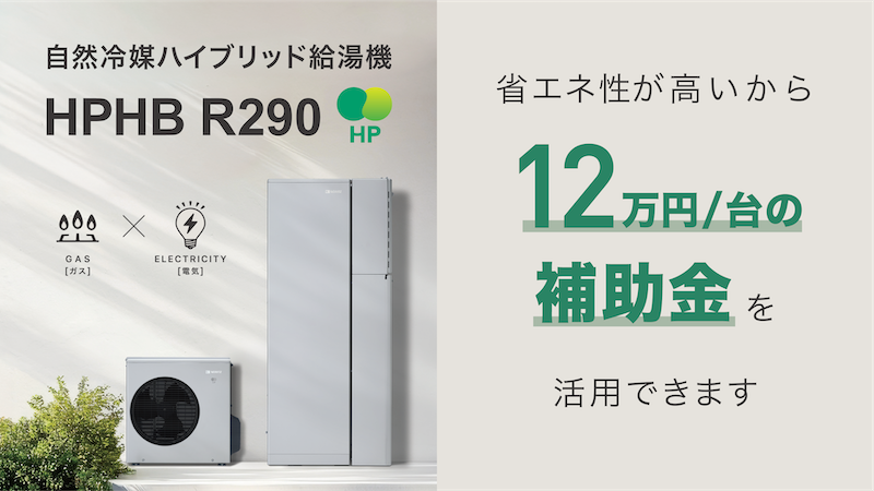 自然冷媒ハイブリッド給湯機 HPHB R290 省エネ性が高いから12万円／台の補助金を活用できます