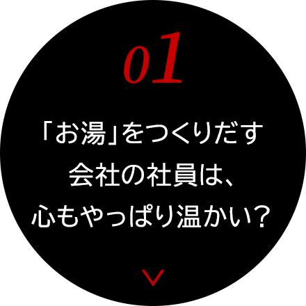 01　「お湯」をつくりだす会社の社員は、心もやっぱり温かい？